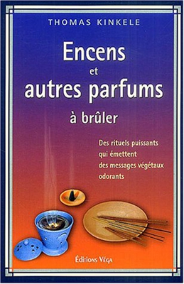 Encens et autres parfums à brûler : Des rituels puissants qui émettent des messages végétaux odorants, Manuel pratique des fumigations